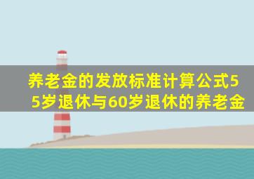 养老金的发放标准计算公式55岁退休与60岁退休的养老金