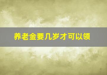 养老金要几岁才可以领