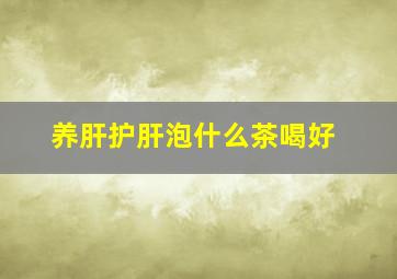 养肝护肝泡什么茶喝好