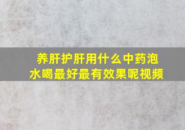 养肝护肝用什么中药泡水喝最好最有效果呢视频