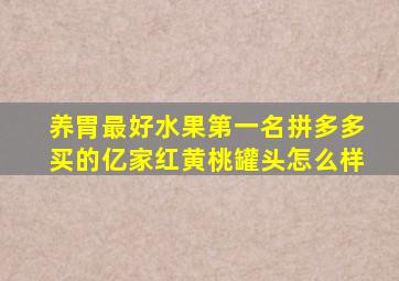 养胃最好水果第一名拼多多买的亿家红黄桃罐头怎么样