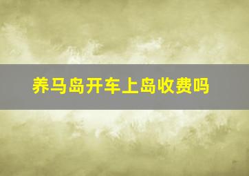 养马岛开车上岛收费吗