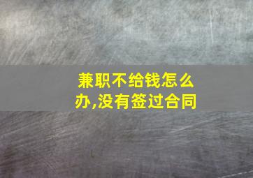 兼职不给钱怎么办,没有签过合同