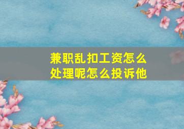 兼职乱扣工资怎么处理呢怎么投诉他