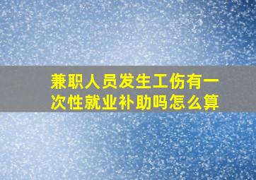 兼职人员发生工伤有一次性就业补助吗怎么算