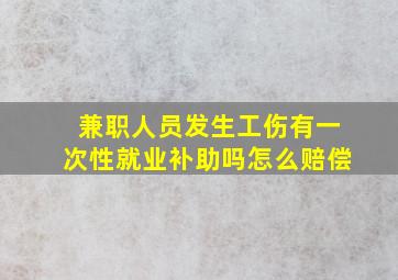 兼职人员发生工伤有一次性就业补助吗怎么赔偿