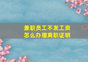 兼职员工不发工资怎么办理离职证明