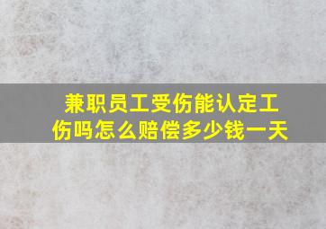 兼职员工受伤能认定工伤吗怎么赔偿多少钱一天