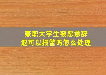 兼职大学生被恶意辞退可以报警吗怎么处理