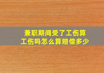 兼职期间受了工伤算工伤吗怎么算赔偿多少