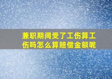 兼职期间受了工伤算工伤吗怎么算赔偿金额呢