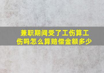 兼职期间受了工伤算工伤吗怎么算赔偿金额多少