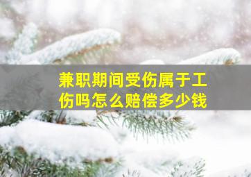 兼职期间受伤属于工伤吗怎么赔偿多少钱