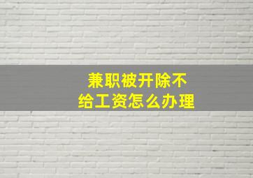 兼职被开除不给工资怎么办理