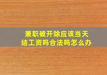 兼职被开除应该当天结工资吗合法吗怎么办