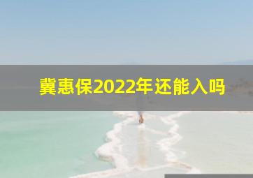 冀惠保2022年还能入吗