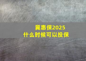 冀惠保2025什么时候可以投保