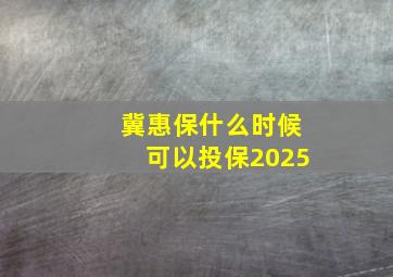 冀惠保什么时候可以投保2025