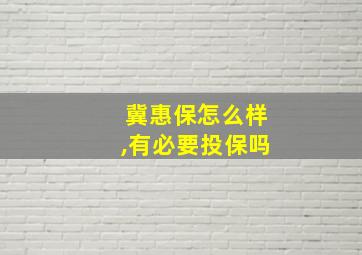 冀惠保怎么样,有必要投保吗