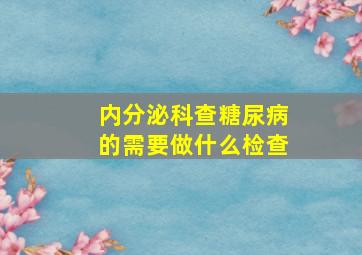 内分泌科查糖尿病的需要做什么检查