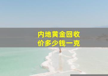 内地黄金回收价多少钱一克