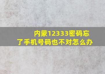 内蒙12333密码忘了手机号码也不对怎么办