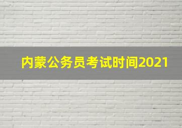 内蒙公务员考试时间2021