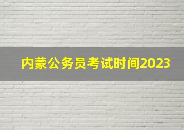 内蒙公务员考试时间2023