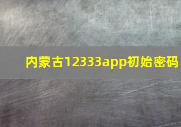 内蒙古12333app初始密码