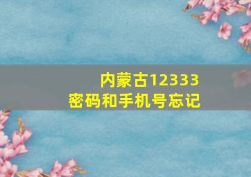 内蒙古12333密码和手机号忘记