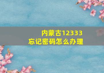 内蒙古12333忘记密码怎么办理