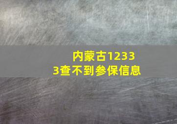 内蒙古12333查不到参保信息