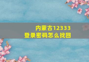 内蒙古12333登录密码怎么找回