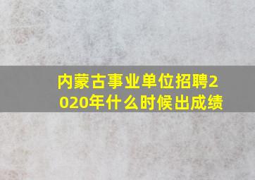 内蒙古事业单位招聘2020年什么时候出成绩