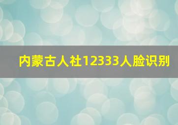 内蒙古人社12333人脸识别