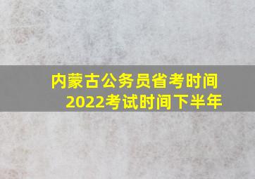 内蒙古公务员省考时间2022考试时间下半年