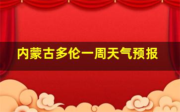 内蒙古多伦一周天气预报