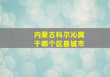 内蒙古科尔沁属于哪个区县城市