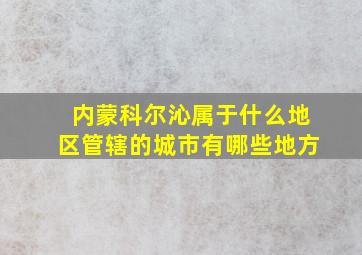 内蒙科尔沁属于什么地区管辖的城市有哪些地方