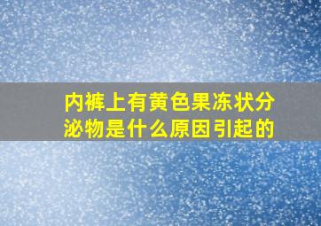 内裤上有黄色果冻状分泌物是什么原因引起的