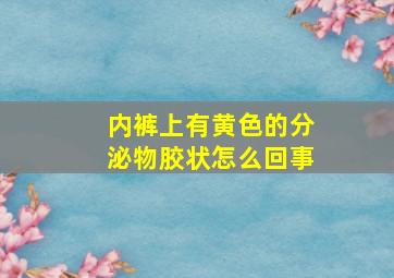 内裤上有黄色的分泌物胶状怎么回事