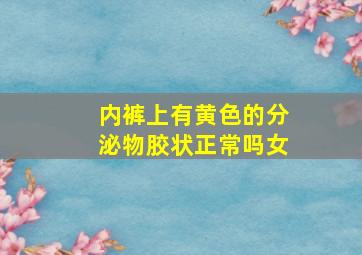 内裤上有黄色的分泌物胶状正常吗女