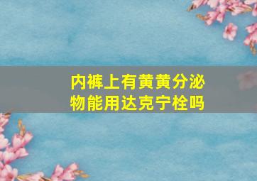 内裤上有黄黄分泌物能用达克宁栓吗