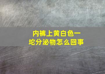 内裤上黄白色一坨分泌物怎么回事