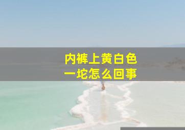 内裤上黄白色一坨怎么回事