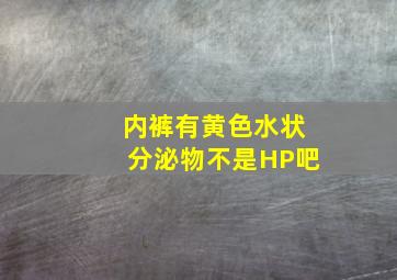 内裤有黄色水状分泌物不是HP吧