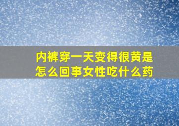 内裤穿一天变得很黄是怎么回事女性吃什么药