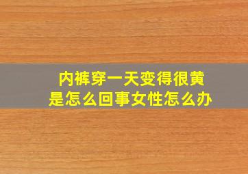 内裤穿一天变得很黄是怎么回事女性怎么办