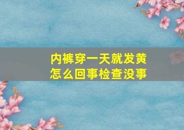 内裤穿一天就发黄怎么回事检查没事