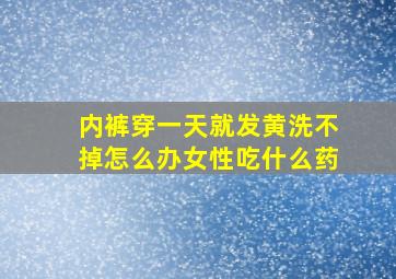 内裤穿一天就发黄洗不掉怎么办女性吃什么药